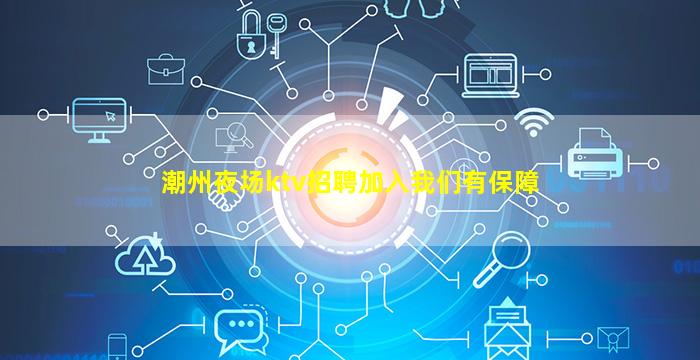 潮州夜场ktv招聘加入我们有保障
