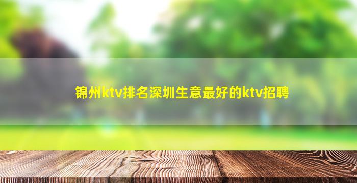 锦州ktv排名深圳生意最好的ktv招聘